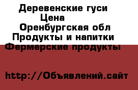 Деревенские гуси › Цена ­ 350 - Оренбургская обл. Продукты и напитки » Фермерские продукты   